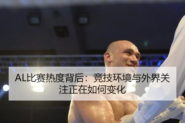 AL比赛热度背后：竞技环境与外界关注正在如何变化