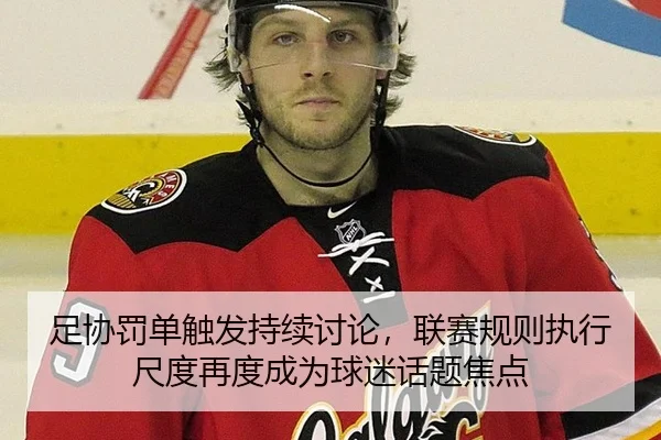 足协罚单触发持续讨论，联赛规则执行尺度再度成为球迷话题焦点